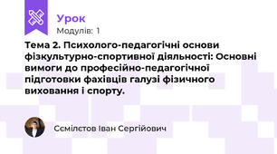 Тема 2. Психолого-педагогічні основи фізкультурно-спортивної діяльності: Основні вимоги до професійно-педагогічної підготовки фахівців галузі фізичного виховання і спорту.