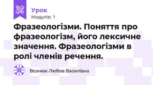 Фразеологізми. Поняття про фразеологізм, його лексичне значення. Фразеологізми в ролі членів речення. 