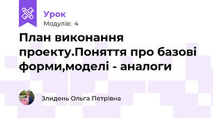 План виконання проекту.Поняття про базові форми,моделі - аналоги
