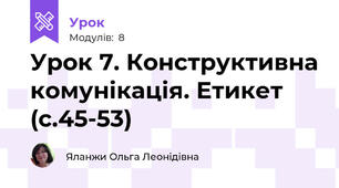 Урок 7. Конструктивна комунікація. Етикет (с.45-53)