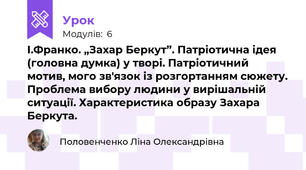 І.Франко. „Захар Беркут”. Патріотична ідея  (головна думка) у творі. Патріотичний мотив, мого зв'язок із розгортанням сюжету. Проблема вибору людини у вирішальній ситуації. Характеристика образу Захара Беркута.
