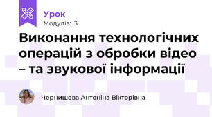 Виконання технологічних операцій з обробки відео – та звукової інформації