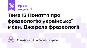 Тема 12 Поняття про фразеологію української мови. Джерела фразеології
