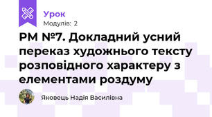 РМ №7. Докладний усний переказ художнього тексту розповідного характеру з елементами роздуму 
