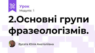 2.Основні групи фразеологізмів.