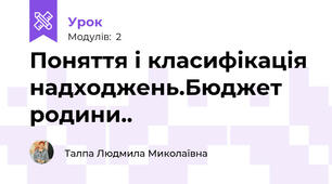 Поняття і класифікація надходжень.Бюджет родини..