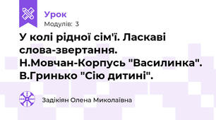 У колі рідної сім'ї. Ласкаві слова-звертання. Н.Мовчан-Корпусь "Василинка". В.Гринько "Сію дитині".