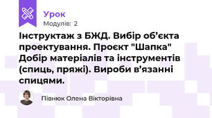   Інструктаж з БЖД. Вибір об’єкта проектування. Проєкт "Шапка"   Добір матеріалів та інструментів (спиць, пряжі). Вироби в’язанні спицями. 