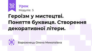Героїзм у мистецтві. Поняття буквиця. Створення декоративної літери.