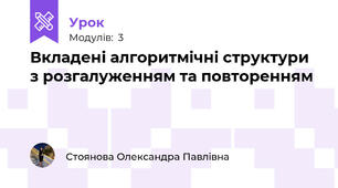 Вкладені алгоритмічні структури з розгалуженням та повторенням