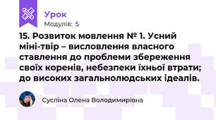 15. Розвиток мовлення № 1. Усний міні-твір – висловлення власного ставлення до проблеми збереження своїх коренів, небезпеки їхньої втрати; до високих загальнолюдських ідеалів.