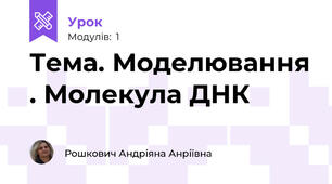 Тема. Моделювання . Молекула ДНК 