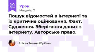 Пошук відомостей в Інтернеті та їх критичне оцінювання. Факт. Судження. Зберігання даних з Інтернету. Авторське право.