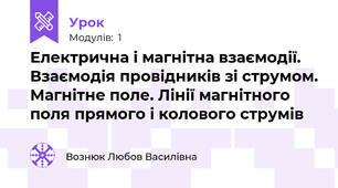 Електрична і магнітна взаємодії. Взаємодія провідників зі струмом. Магнітне поле. Лінії магнітного поля прямого і колового струмів