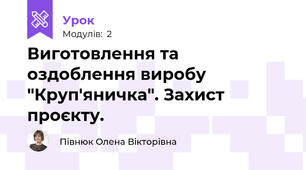 Виготовлення та оздоблення виробу "Круп'яничка". Захист проєкту.