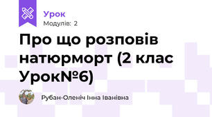 Про що розповів натюрморт (2 клас Урок№6)