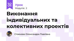 Виконання індивідуальних та колективних проектів
