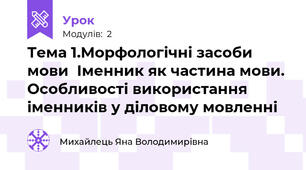 Тема 1.Морфологічні засоби мови  Іменник як частина мови. Особливості використання іменників у діловому мовленні