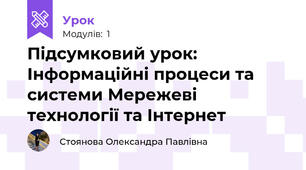Підсумковий урок: Інформаційні процеси та системи Мережеві технології та Інтернет 