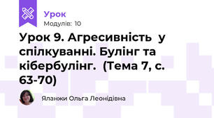 Урок 9. Агресивність  у спілкуванні. Булінг та кібербулінг.  (Тема 7, с. 63-70)