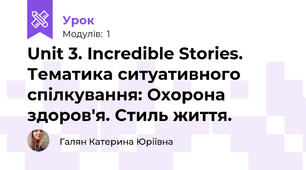 Unit 3. Incredible Stories. Тематика ситуативного спілкування: Охорона здоров'я. Стиль життя.
