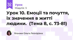 Урок 10. Емоції та почуття, їх значення в житті людини.  (Тема 8, с. 73-81)