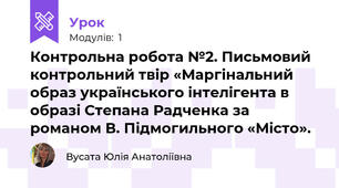 Контрольна робота №2. Письмовий контрольний твір «Маргінальний образ українського інтелігента в образі Степана Радченка за романом В. Підмогильного «Місто».
