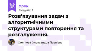 Розв’язування задач з алгоритмічними структурами повторення та розгалуження.