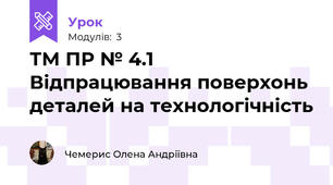 ТМ ПР № 4.1 Відпрацювання поверхонь деталей на технологічність
