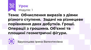 Тема:  Обчислення виразів з діями різного ступеня.  Задачі на різнецеве порівняння двох добутків. Гроші. Операції з грошима. Об’ємні та площині геометричні фігури.