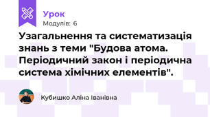 Узагальнення та систематизація знань з теми "Будова атома. Періодичний закон і періодична система хімічних елементів".