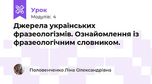 Джерела українських фразеологізмів. Ознайомлення із фразеологічним словником.