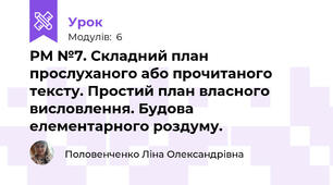 РМ №7. Складний план прослуханого або прочитаного тексту. Простий план власного висловлення. Будова елементарного роздуму.