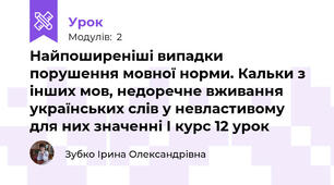 Найпоширеніші випадки порушення мовної норми. Кальки з інших мов, недоречне вживання українських слів у невластивому для них значенні І курс 12 урок