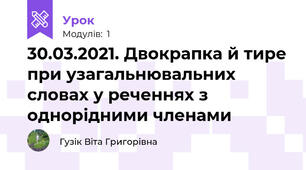30.03.2021. Двокрапка й тире при узагальнювальних словах у реченнях з однорідними членами