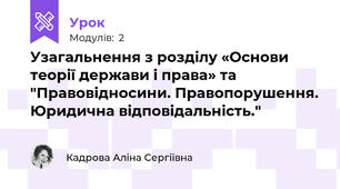 Узагальнення з розділу «Основи теорії держави і права» та "Правовідносини. Правопорушення. Юридична відповідальність."