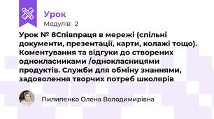 Урок № 8Співпраця в мережі (спільні документи, презентації, карти, колажі тощо). Коментування та відгуки до створених однокласниками /однокласницями продуктів. Служби для обміну знаннями, задоволення творчих потреб школярів 