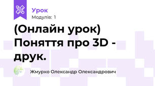 (Онлайн урок) Поняття про 3D - друк.