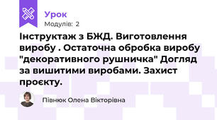Інструктаж з БЖД. Виготовлення виробу . Остаточна обробка виробу "декоративного рушничка" Догляд за вишитими виробами. Захист проєкту.
