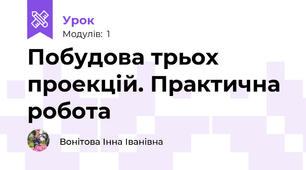 Побудова трьох проекцій. Практична робота