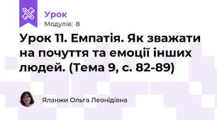 Урок 11. Емпатія. Як зважати на почуття та емоції інших людей. (Тема 9, с. 82-89)