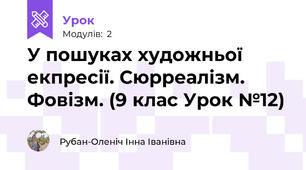 У пошуках художньої екпресії. Сюрреалізм. Фовізм. (9 клас Урок №12)