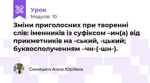 Зміни приголосних при творенні слів: іменників із суфіксом –ин(а) від прикметників на -ський, -цький; буквосполученням –чн-(-шн-).