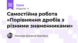Самостійна робота «Порівняння дробів з різними знаменниками»