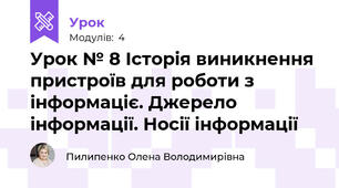 Урок № 8 Історія виникнення пристроїв для роботи з інформаціє. Джерело інформації. Носії інформації