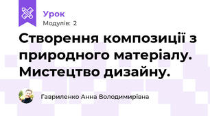 Створення композиції з природного матеріалу.  Мистецтво дизайну.