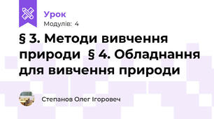§ 3. Методи вивчення природи  § 4. Обладнання для вивчення природи