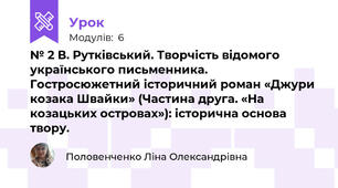№ 2 В. Рутківський. Творчість відомого українського письменника. Гостросюжетний історичний роман «Джури козака Швайки» (Частина друга. «На козацьких островах»): історична основа твору.