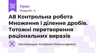 А8 Контрольна робота Множення і ділення дробів. Тотожні перетворення раціональних виразів