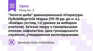 "Золота доба" давньоримської літератури. ПублійВергілій Марон (70–19 рр. до н. е.). «Енеїда» (огляд, 1-2 уривки за вибором учителя). Зв’язок твору з гомерівським епосом, міфологією. Ідея громадського служіння, утвердження величідержави. 